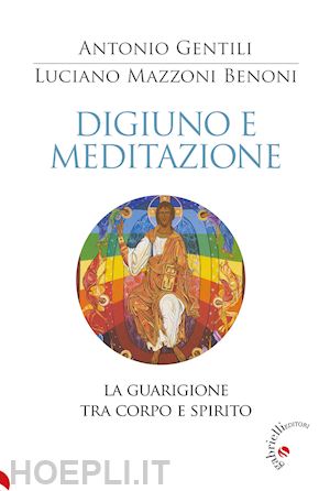 benoni mazzoni luciano; gentili antonio - digiuno e meditazione. la guarigione tra corpo e spirito