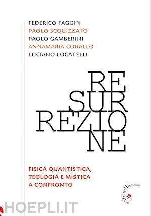 corallo annamaria; faggin federico; gamberini paolo; locatelli luciano; scquizza - resurrezione. fisica quantistica, teologia e mistica a confronto