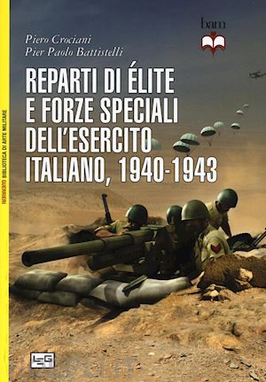 crociani pietro; battistelli pier paolo - reparti di elite e forze speciali dell'esercito italiano, 1940-1943