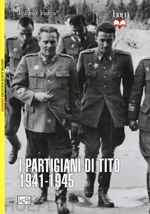 vuksic velimir - i partigiani di tito 1941-1945