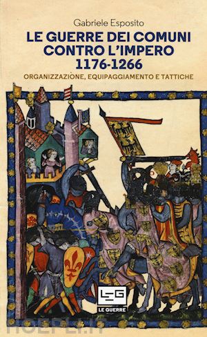 esposito gabriele - guerre dei comuni contro l'impero 1176-1266