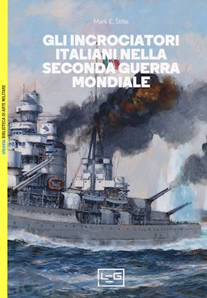 stille mark e. - gli incrociatori italiani nella seconda guerra mondiale