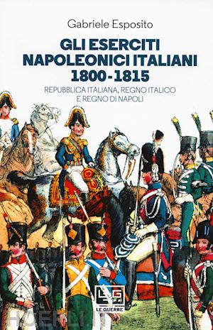 esposito gabriele - gli eserciti napoleonici italiani 1800-1815