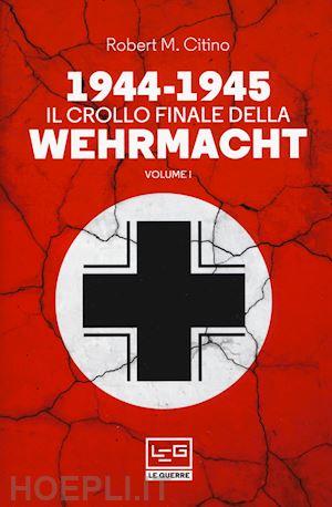 citino robert m. - 1944-1945: il crollo finale della wehramcht. vol. 1