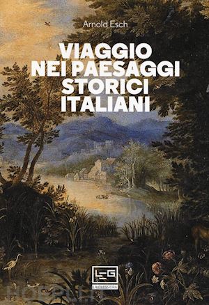 esch arnold - viaggio nei paesaggi storici italiani