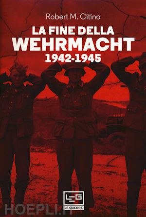 citino robert m. - la fine della wehrmacht 1942-1945 (4 voll.)