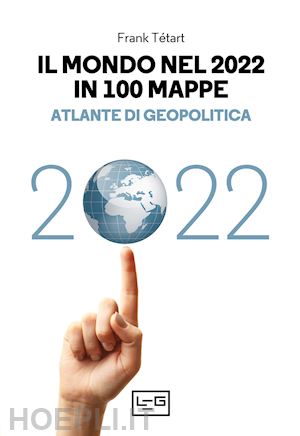 tetart frank - il mondo nel 2022 in 100 mappe. atlante di geopolitica