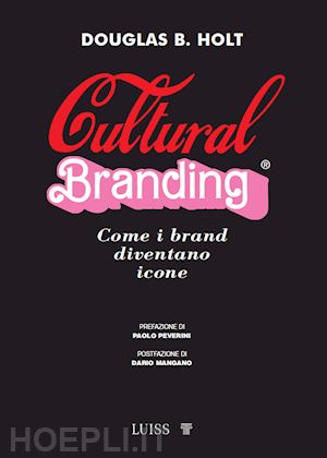 holt douglas; peverini p. (curatore); mangano d. (curatore) - cultural branding. come i brand diventano icone