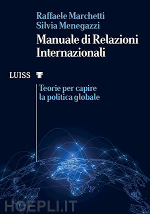 marchetti raffaele; menegazzi silvia - manuale di relazioni internazionali. teorie per capire la politica globale
