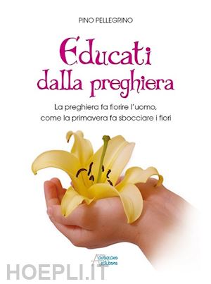 pellegrino pino - educati dalla preghiera. a pregare non si sbaglia mai!