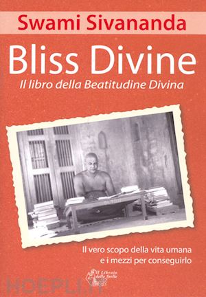 saraswati sivananda swami - bliss divine. il libro della beatitudine divina. il vero scopo della vita umana e i mezzi per conseguirlo