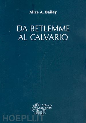 bailey alice a. - da betlemme al calvario