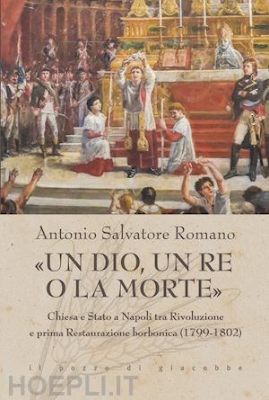 romano antonio salvatore - dio, un re o la morte. chiesa e stato a napoli tra rivoluzione e prima