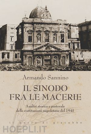 sannino armando - il sinodo fra le macerie. analisi storica e pastorale delle costituzioni napoletane del 1941