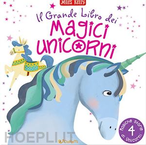 kelly miles - il grande libro dei magici unicorni. ediz. a colori