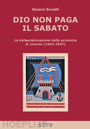 brunetti giovanni - dio non paga il sabato. la defascistizzazione della provincia di livorno (1943-1947)