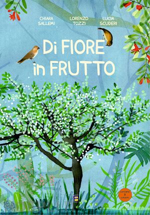 sallemi chiara; tozzi lorenzo; scuderi lucia - di fiore in frutto. ediz. illustrata