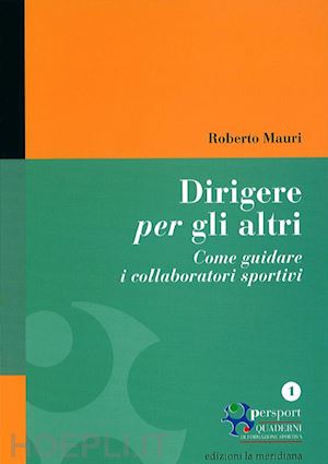 mauri roberto - dirigere per gli altri. come guidare i collaboratori sportivi