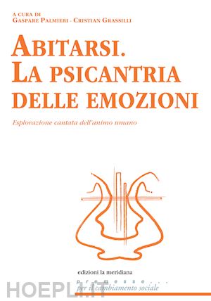 palmieri g. (curatore); grassilli c. (curatore) - abitarsi. la psicantria delle emozioni. esplorazione cantata dell'animo umano