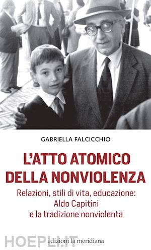 falcicchio gabriella - atto atomico della nonviolenza. relazioni, stili di vita, educazione: aldo capit