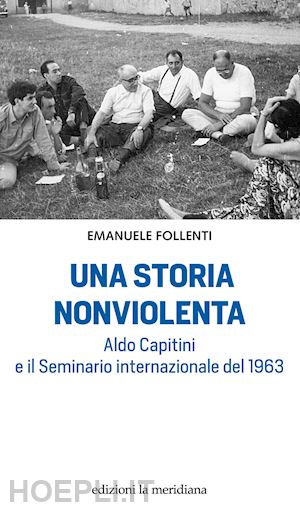 follenti emanuele - una storia nonviolenta. aldo capitini e il seminario internazionale del 1963