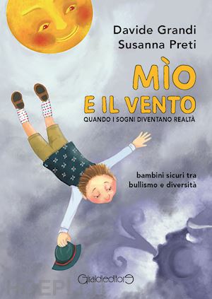 grandi davide; preti susanna - mìo e il vento. quando i sogni diventano realtà. bambini sicuri tra bullismo e diversità