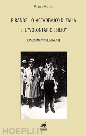 milone pietro - pirandello accademico d'italia e il «volontario esilio». fascismo, vinti, gigant