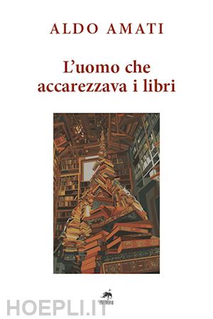 amati aldo - l'uomo che accarezzava i libri