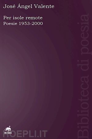 valente jose' angel; taravacci p. (curatore) - per isole remote. poesie (1953-2000). testo spagnolo a fronte. ediz. ampliata