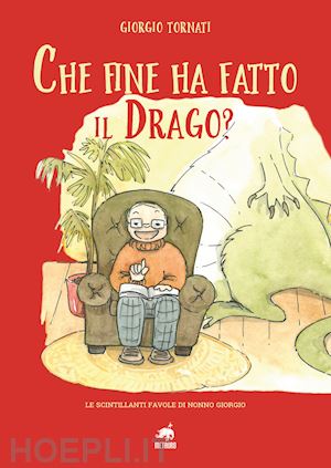 tornati giorgio - che fine ha fatto il drago? le scintillanti favole di nonno giorgio. ediz. illustrata