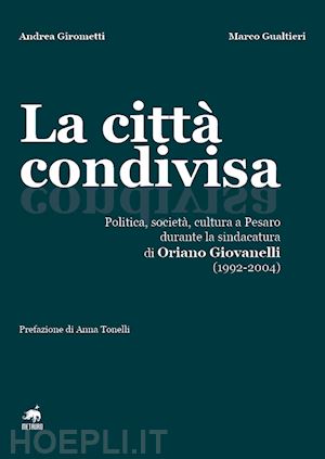 girometti andrea; gualtieri marco - la città condivisa. politica, società, cultura a pesaro durante la sindacatura di oriano giovanelli (1992-2004)