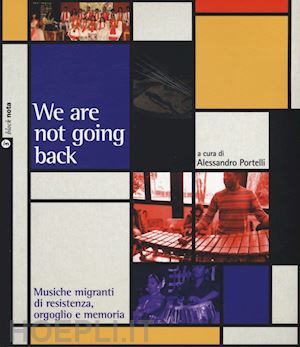 portelli a.(curatore) - we are not going back. musiche migranti di resistenza, orgoglio e memoria