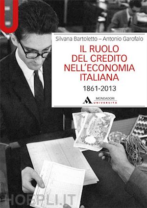 bartoletto s.; garofalo a. - il ruolo del credito nell'economia italiana  -1861-2013