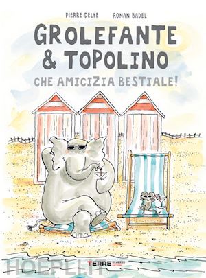 delye pierre; badel ronan - grolefante e topolino, che amicizia bestiale!