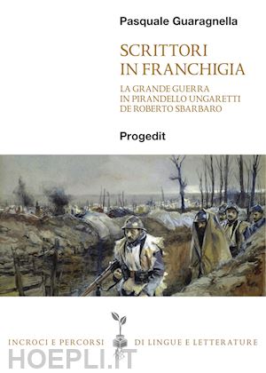 guaragnella pasquale - scrittori in franchigia. la grande guerra in pirandello, ungaretti, de roberto, sbarbaro