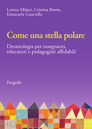 milani lorena; boeris cristina; guarcello emanuela - come una stella polare. deontologia per insegnanti, educatori e pedagogisti affidabili