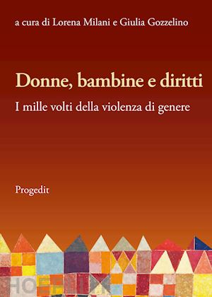 milani l.(curatore); gozzelino g.(curatore) - donne, bambine e diritti. i mille volti della violenza di genere