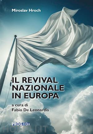 hroch miroslav - il revival nazionale in europa. la composizione dei gruppi patriottici nelle piccole nazioni e le precondizioni sociali dei movimenti nazionali