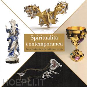 lenti l.(curatore); tacchella r.(curatore) - spiritualità contemporanea. arte e oreficeria nelle collezioni private