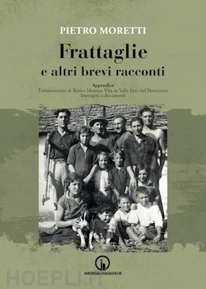 moretti pietro - frattaglie e altri brevi racconti. appendice. testimonianza di bruno morena: vita in valle erro nel novecento. immagini e documenti