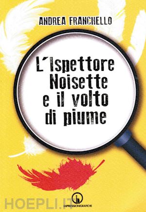 franchello andrea - l'ispettore noisette e il volto di piume