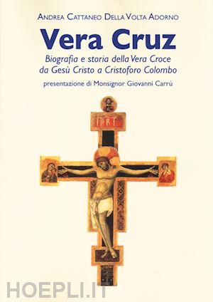 cattaneo della volta adorno andrea - vera cruz. biografia e storia della vera croce da gesu' cristo