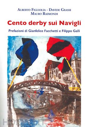 figliolia alberto; grassi davide; raimondi mauro - cento derby sui navigli