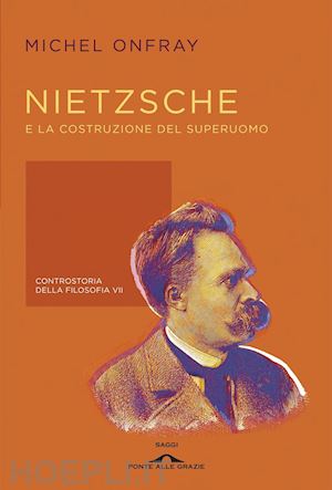 onfray michel - nietzsche e la costruzione del superuomo. controstoria della filosofia. vol. 7