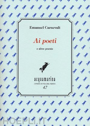 carnevali emanuel; grasso e. (curatore) - ai poeti e altre poesie