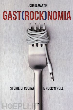 martin john n. - gastrocknomia - storie di cucina e rock'n'roll