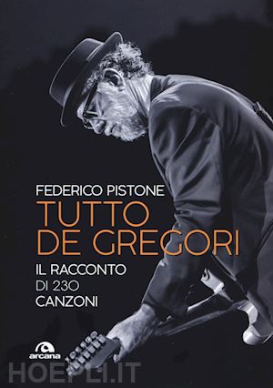 pistone federico - tutto de gregori. il racconto di 230 canzoni