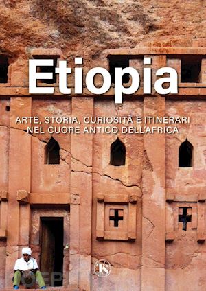 elli alberto - etiopia. arte, storia, curiosità e itinerari nel cuore antico dell'africa. ediz. illustrata