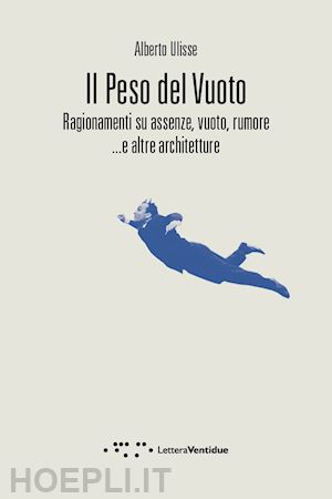 ulisse alberto - peso del vuoto. ragionamenti su assenze, vuoto, rumore... e altre architetture (