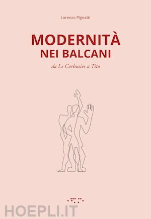 pignatti lorenzo - modernita' nei balcani. da le corbusier a tito